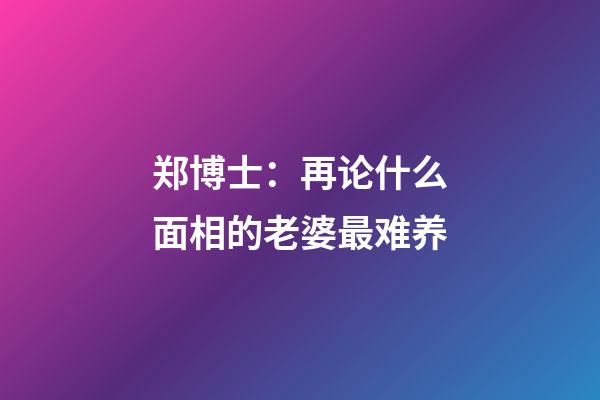 郑博士：再论什么面相的老婆最难养