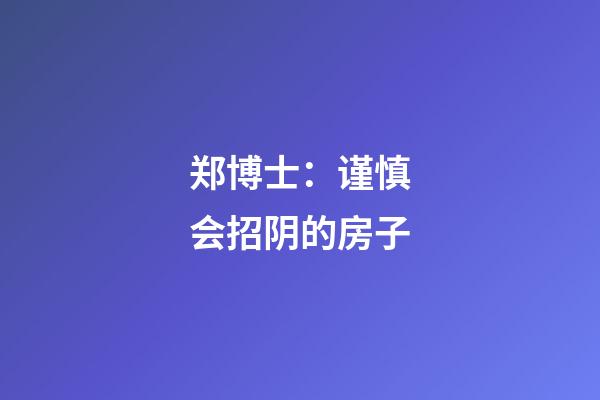 郑博士：谨慎会招阴的房子