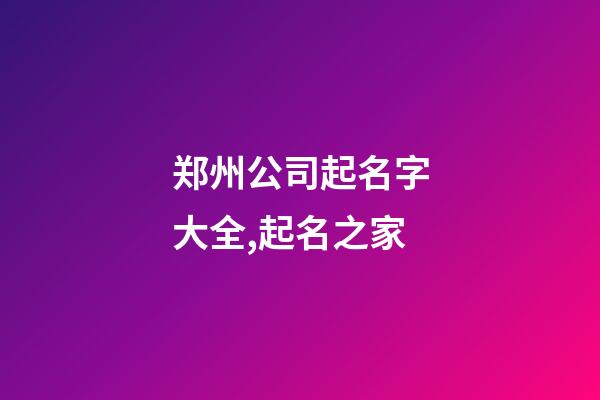 郑州公司起名字大全,起名之家-第1张-公司起名-玄机派