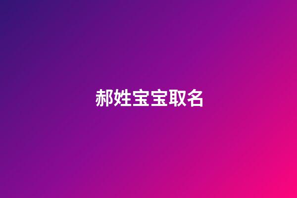 郝姓宝宝取名(郝姓宝宝取名大全两字)-第1张-宝宝起名-玄机派