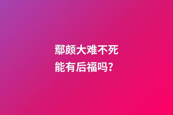 鄢颇大难不死能有后福吗？