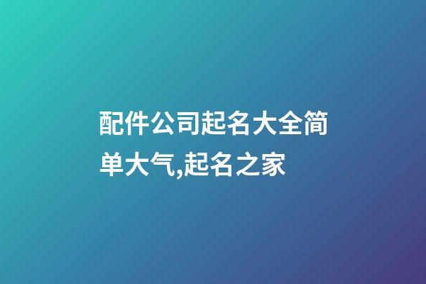 配件公司起名大全简单大气,起名之家-第1张-公司起名-玄机派