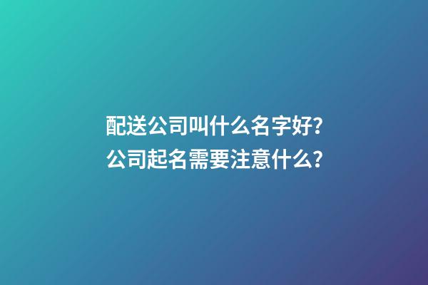 配送公司叫什么名字好？公司起名需要注意什么？