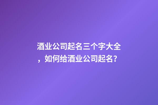 酒业公司起名三个字大全，如何给酒业公司起名？-第1张-公司起名-玄机派