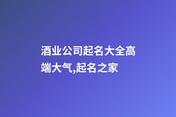 酒业公司起名大全高端大气,起名之家-第1张-公司起名-玄机派