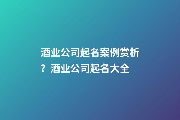 酒业公司起名案例赏析？酒业公司起名大全