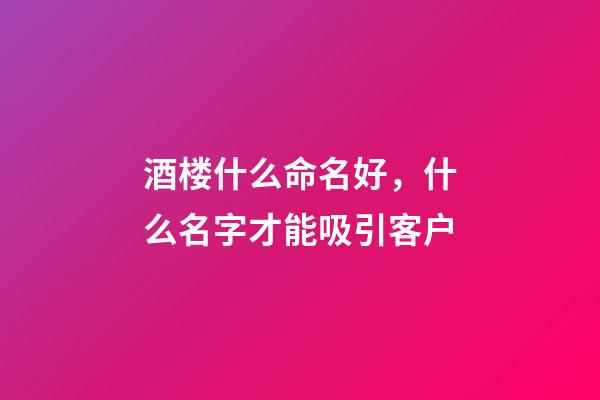 酒楼什么命名好，什么名字才能吸引客户-第1张-公司起名-玄机派