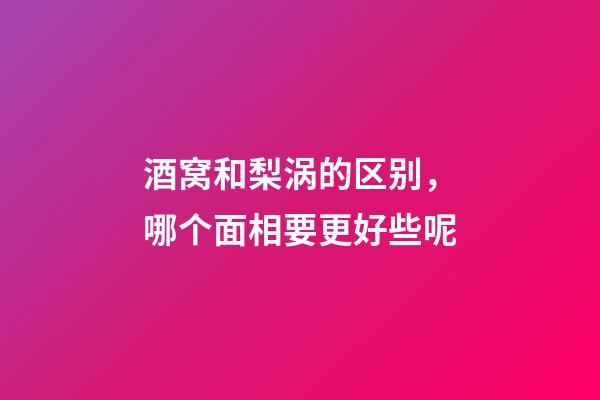 酒窝和梨涡的区别，哪个面相要更好些呢?