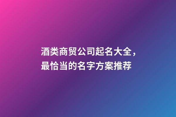 酒类商贸公司起名大全，最恰当的名字方案推荐