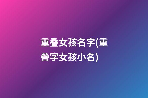 重叠女孩名字(重叠字女孩小名)