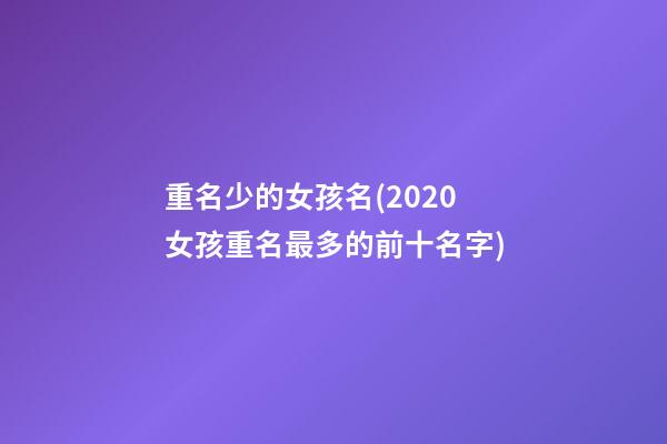 重名少的女孩名(2020女孩重名最多的前十名字)