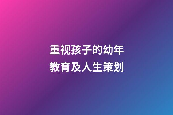 重视孩子的幼年教育及人生策划