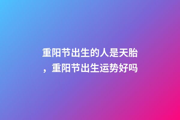 重阳节出生的人是天胎，重阳节出生运势好吗