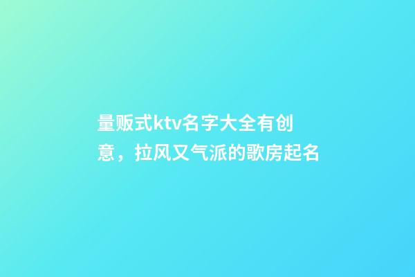 量贩式ktv名字大全有创意，拉风又气派的歌房起名-第1张-公司起名-玄机派