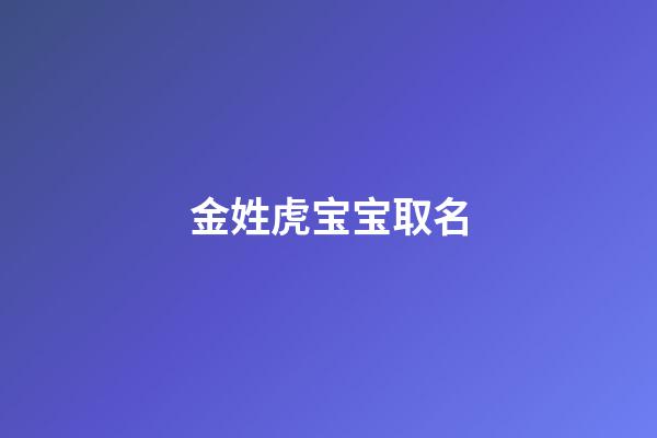 金姓虎宝宝取名(金姓虎宝宝取名大全2023款)-第1张-宝宝起名-玄机派