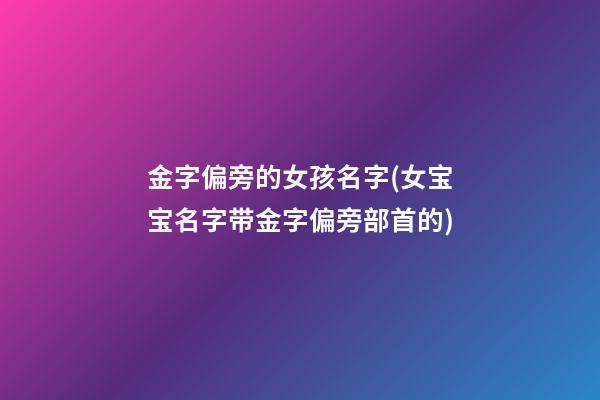 金字偏旁的女孩名字(女宝宝名字带金字偏旁部首的)