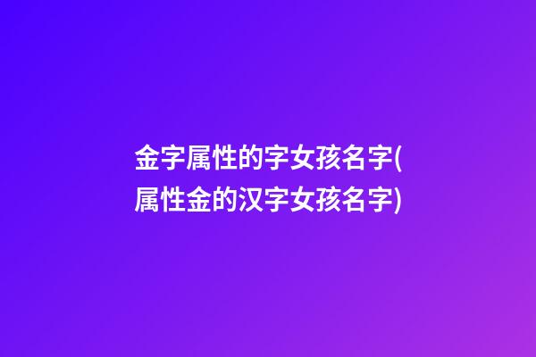 金字属性的字女孩名字(属性金的汉字女孩名字)