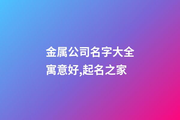 金属公司名字大全寓意好,起名之家-第1张-公司起名-玄机派