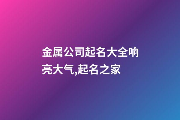 金属公司起名大全响亮大气,起名之家-第1张-公司起名-玄机派