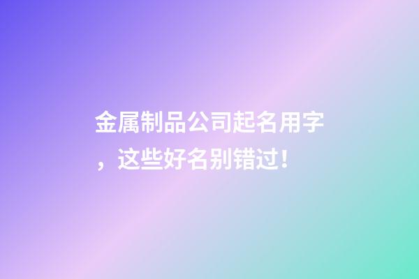 金属制品公司起名用字，这些好名别错过！-第1张-公司起名-玄机派