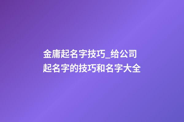 金庸起名字技巧_给公司起名字的技巧和名字大全-第1张-公司起名-玄机派