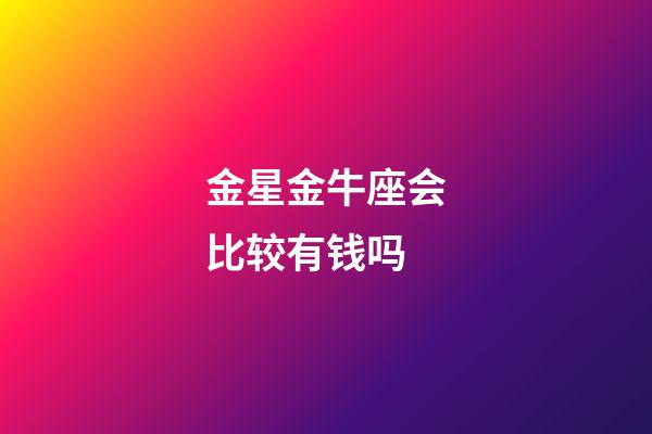 金星金牛座会比较有钱吗-第1张-星座运势-玄机派