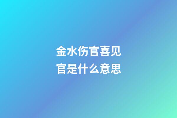 金水伤官喜见官是什么意思