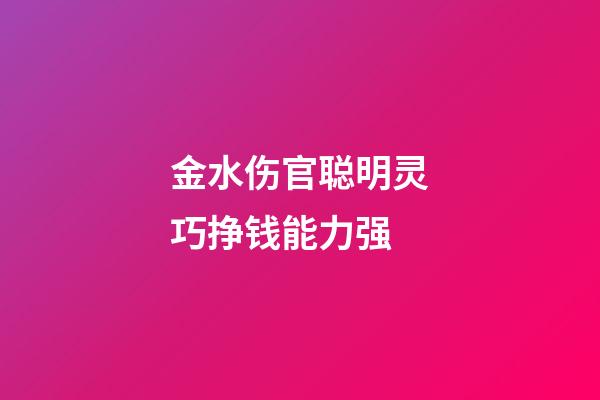 金水伤官聪明灵巧挣钱能力强