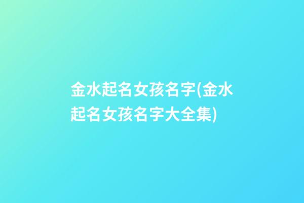 金水起名女孩名字(金水起名女孩名字大全集)