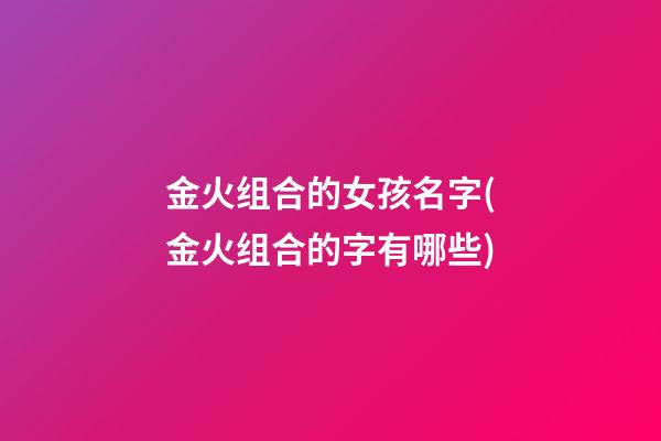 金火组合的女孩名字(金火组合的字有哪些)