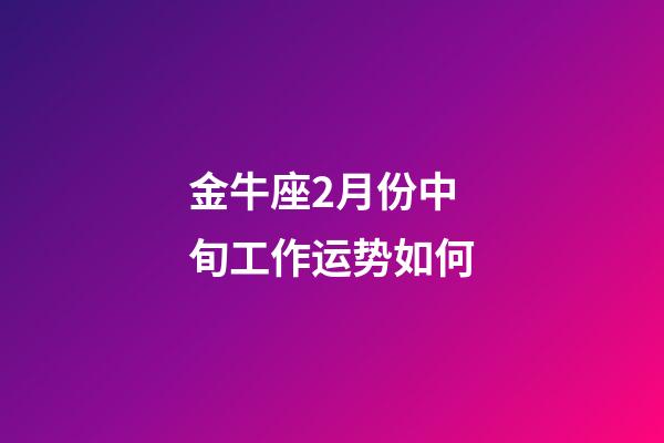 金牛座2月份中旬工作运势如何-第1张-星座运势-玄机派