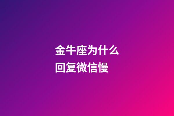 金牛座为什么回复微信慢-第1张-星座运势-玄机派