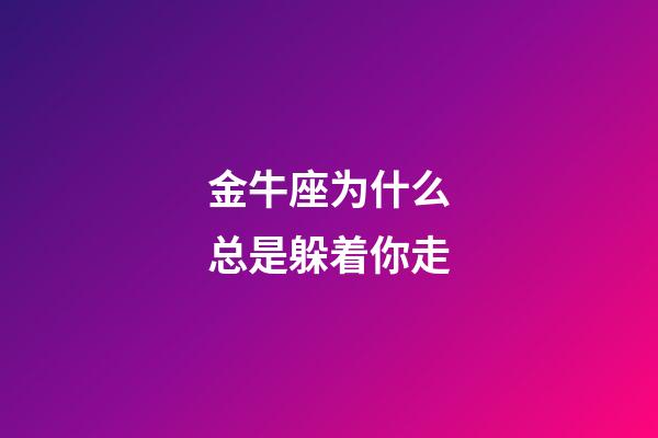 金牛座为什么总是躲着你走-第1张-星座运势-玄机派