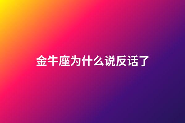 金牛座为什么说反话了-第1张-星座运势-玄机派