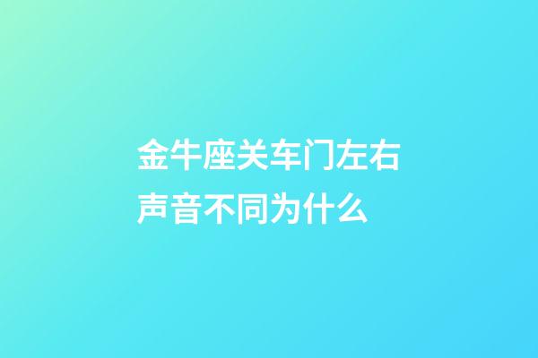 金牛座关车门左右声音不同为什么