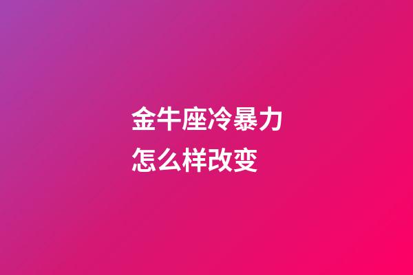 金牛座冷暴力怎么样改变