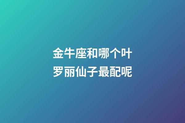 金牛座和哪个叶罗丽仙子最配呢