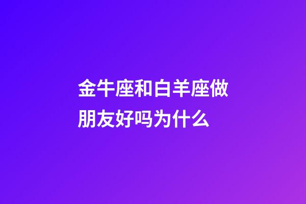 金牛座和白羊座做朋友好吗为什么-第1张-星座运势-玄机派