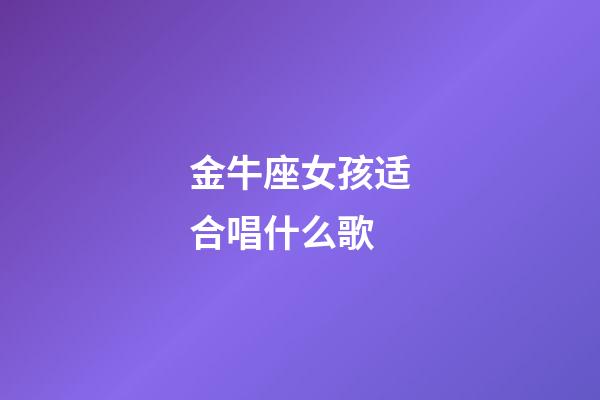 金牛座女孩适合唱什么歌-第1张-星座运势-玄机派