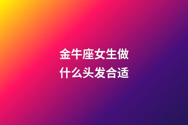 金牛座女生做什么头发合适-第1张-星座运势-玄机派