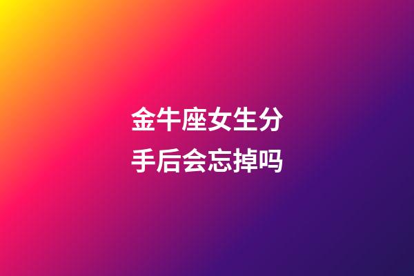 金牛座女生分手后会忘掉吗-第1张-星座运势-玄机派