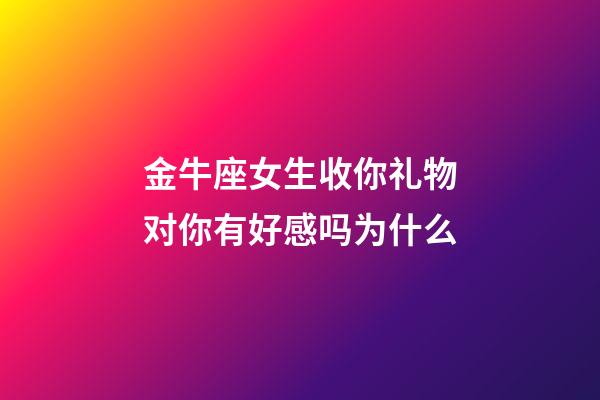 金牛座女生收你礼物对你有好感吗为什么-第1张-星座运势-玄机派