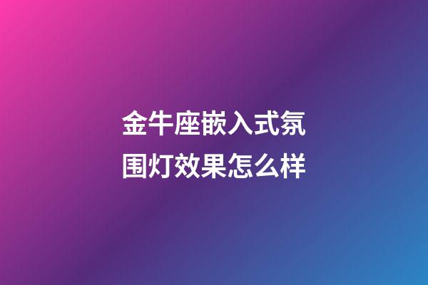 金牛座嵌入式氛围灯效果怎么样