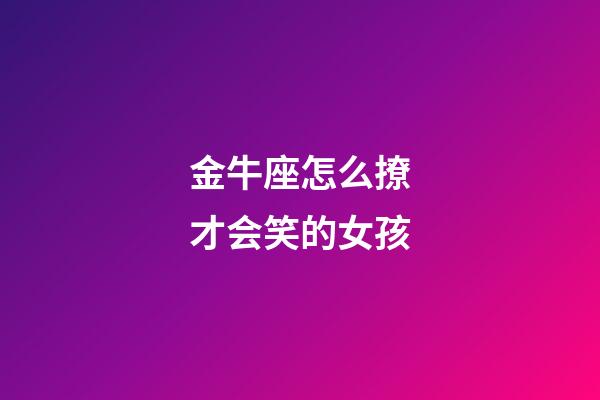 金牛座怎么撩才会笑的女孩-第1张-星座运势-玄机派