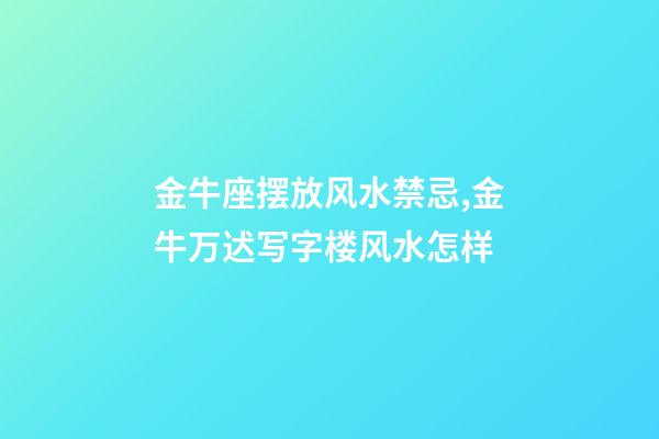 金牛座摆放风水禁忌,金牛万迖写字楼风水怎样