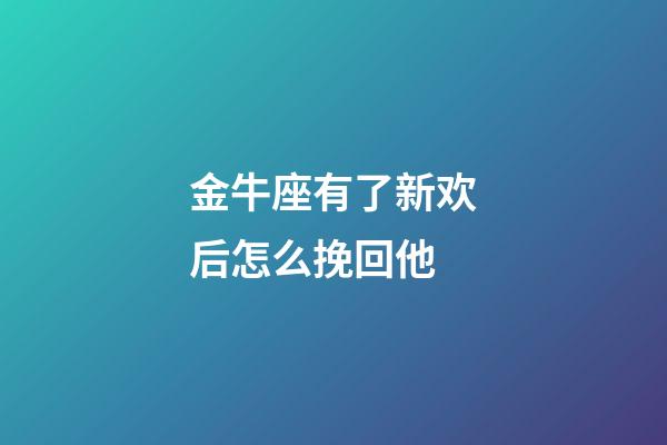 金牛座有了新欢后怎么挽回他-第1张-星座运势-玄机派