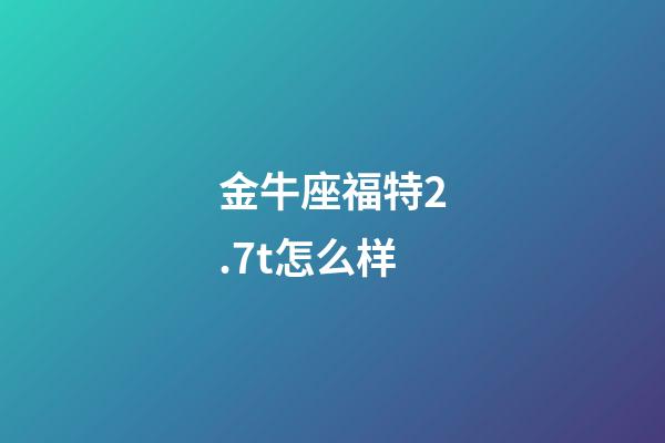 金牛座福特2.7t怎么样-第1张-星座运势-玄机派