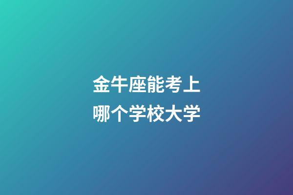 金牛座能考上哪个学校大学-第1张-星座运势-玄机派