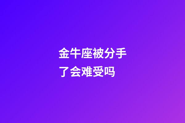 金牛座被分手了会难受吗-第1张-星座运势-玄机派