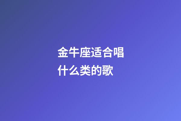 金牛座适合唱什么类的歌-第1张-星座运势-玄机派